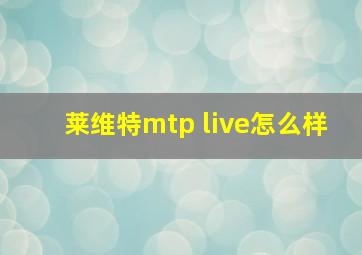 莱维特mtp live怎么样